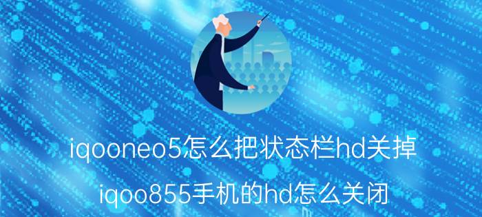 iqooneo5怎么把状态栏hd关掉 iqoo855手机的hd怎么关闭？